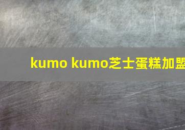 kumo kumo芝士蛋糕加盟